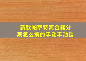 新款帕萨特离合器分泵怎么换的手动手动挡