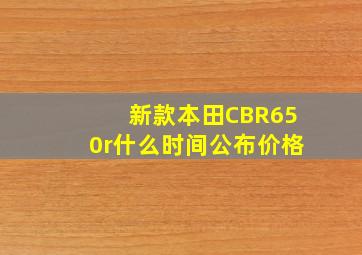 新款本田CBR650r什么时间公布价格