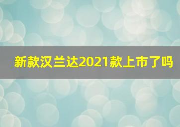 新款汉兰达2021款上市了吗