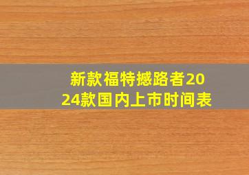 新款福特撼路者2024款国内上市时间表