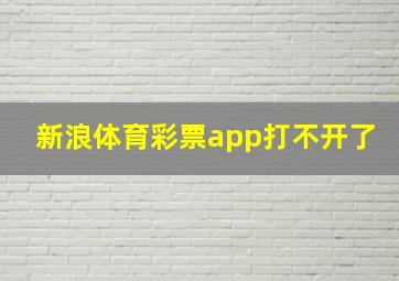 新浪体育彩票app打不开了