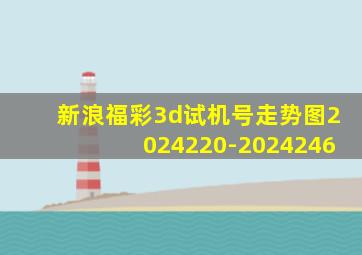 新浪福彩3d试机号走势图2024220-2024246