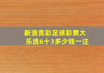 新浪竞彩足球彩票大乐透6十3多少钱一注