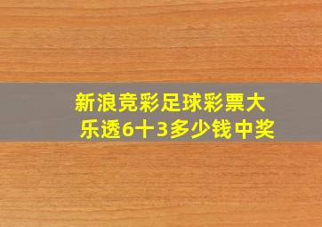 新浪竞彩足球彩票大乐透6十3多少钱中奖