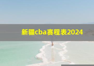 新疆cba赛程表2024