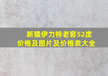 新疆伊力特老窖52度价格及图片及价格表大全