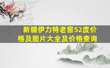 新疆伊力特老窖52度价格及图片大全及价格查询