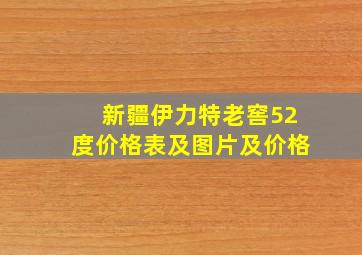 新疆伊力特老窖52度价格表及图片及价格