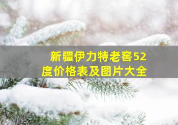 新疆伊力特老窖52度价格表及图片大全