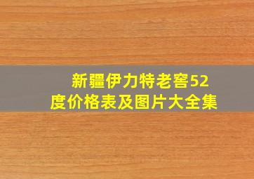 新疆伊力特老窖52度价格表及图片大全集