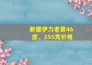 新疆伊力老窖46度、255克价格