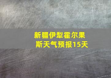 新疆伊犁霍尔果斯天气预报15天