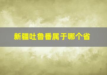 新疆吐鲁番属于哪个省