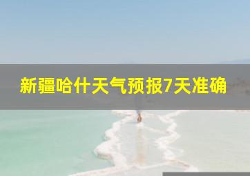 新疆哈什天气预报7天准确