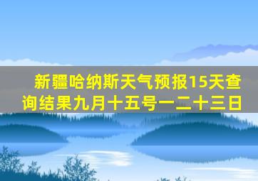 新疆哈纳斯天气预报15天查询结果九月十五号一二十三日