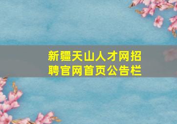 新疆天山人才网招聘官网首页公告栏