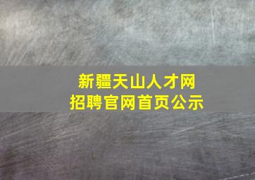 新疆天山人才网招聘官网首页公示