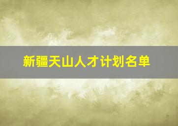 新疆天山人才计划名单