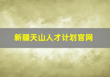 新疆天山人才计划官网