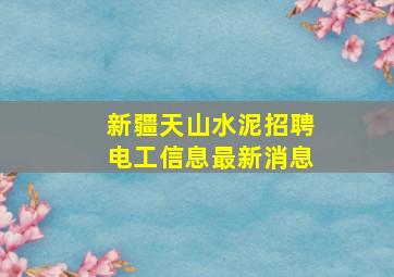 新疆天山水泥招聘电工信息最新消息