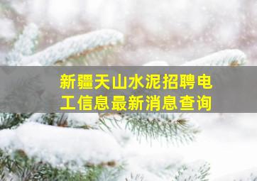 新疆天山水泥招聘电工信息最新消息查询