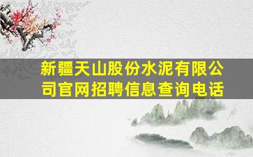 新疆天山股份水泥有限公司官网招聘信息查询电话