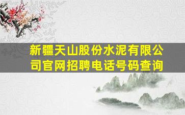 新疆天山股份水泥有限公司官网招聘电话号码查询