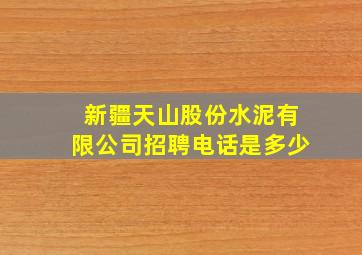 新疆天山股份水泥有限公司招聘电话是多少