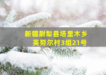 新疆尉犁县塔里木乡英努尔村3组21号