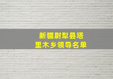 新疆尉犁县塔里木乡领导名单