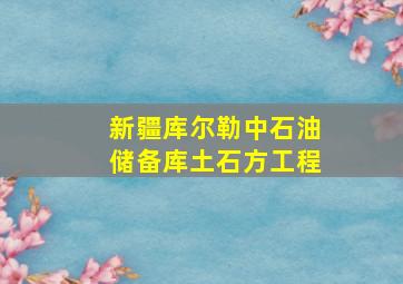 新疆库尔勒中石油储备库土石方工程