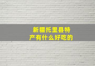 新疆托里县特产有什么好吃的