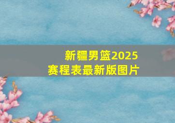 新疆男篮2025赛程表最新版图片