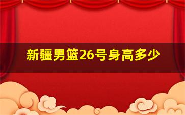 新疆男篮26号身高多少