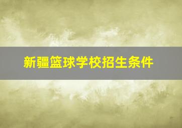 新疆篮球学校招生条件