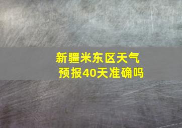 新疆米东区天气预报40天准确吗