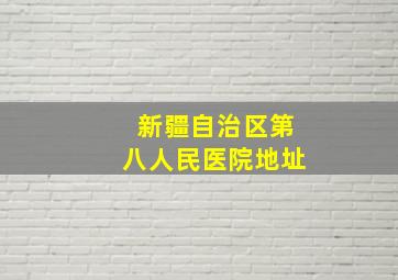 新疆自治区第八人民医院地址