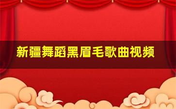 新疆舞蹈黑眉毛歌曲视频