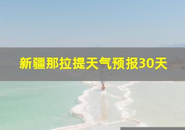 新疆那拉提天气预报30天