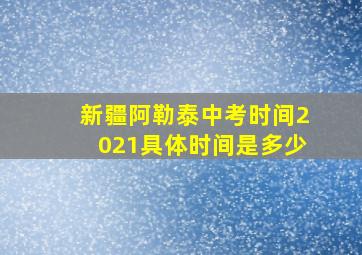 新疆阿勒泰中考时间2021具体时间是多少