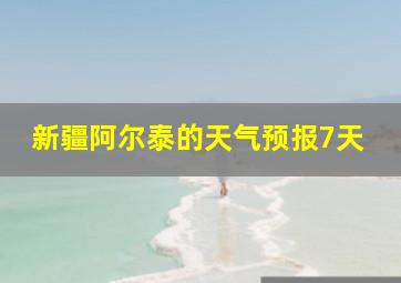 新疆阿尔泰的天气预报7天