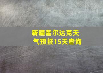 新疆霍尔达克天气预报15天查询