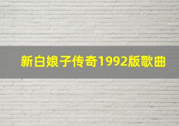 新白娘子传奇1992版歌曲