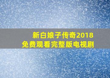 新白娘子传奇2018免费观看完整版电视剧