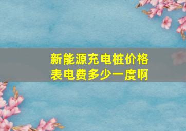 新能源充电桩价格表电费多少一度啊