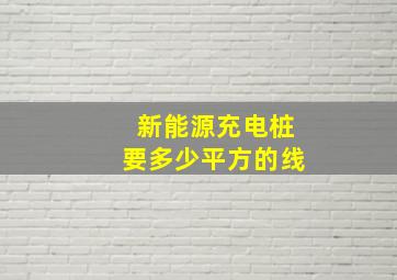 新能源充电桩要多少平方的线