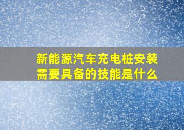 新能源汽车充电桩安装需要具备的技能是什么