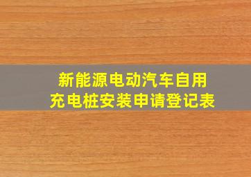 新能源电动汽车自用充电桩安装申请登记表