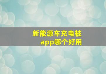 新能源车充电桩app哪个好用