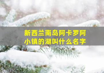 新西兰南岛阿卡罗阿小镇的湖叫什么名字